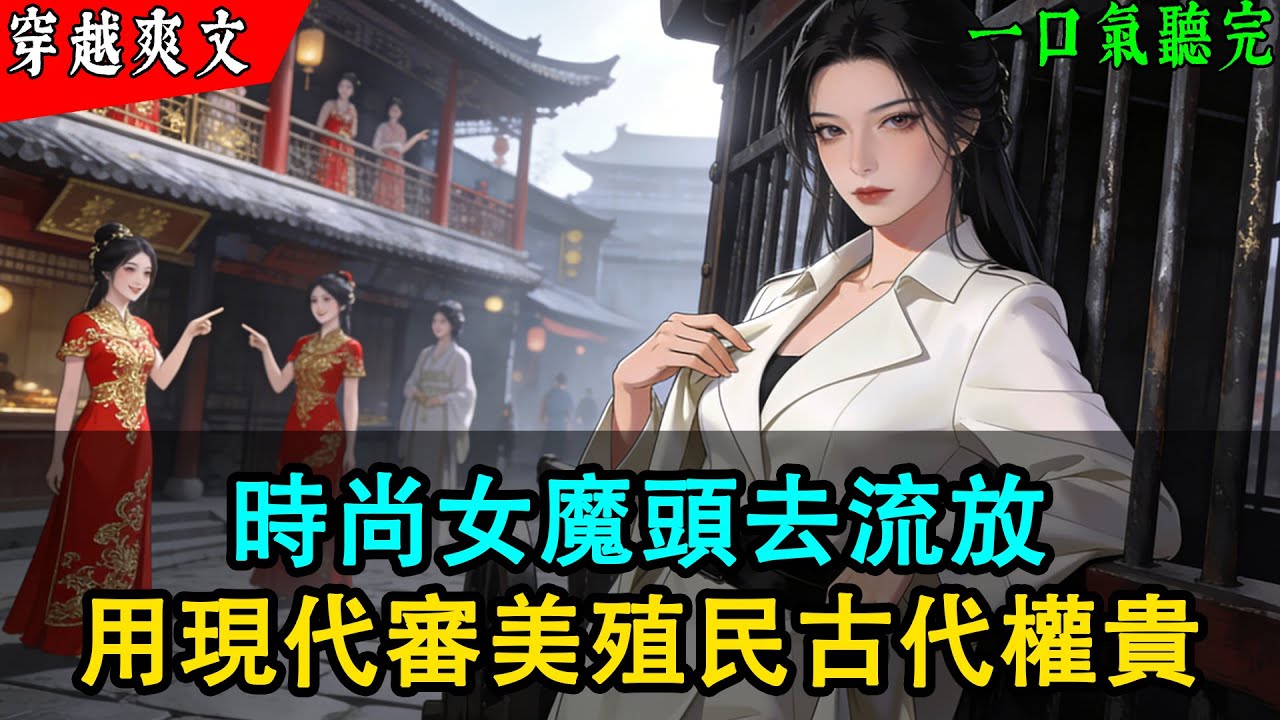 【完結】時尚女魔頭去流放？我用現代審美殖民古代權貴！京城名媛為搶一張會員卡，竟主動出賣國家情報。#穿越 #完结小说 #有聲書 #古言 #爽文 #小說推文