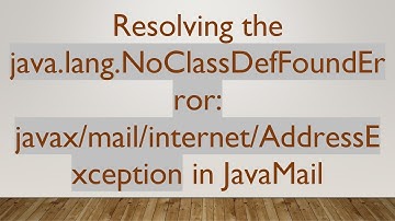 Resolving the java.lang.NoClassDefFoundError: javax/mail/internet/AddressException in JavaMail