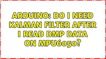 Arduino: Do I need Kalman Filter after I read DMP data on MPU6050?