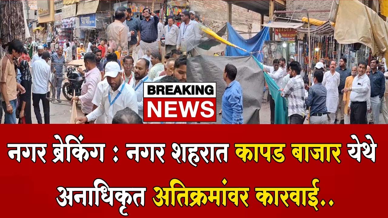 अहिल्यानगर ब्रेकिंग : नगर शहरात कापड बाजार येथे अनाधिकृत अतिक्रमांवर