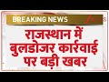 Rajasthan Bulldozer Action: राजस्थान में बुलडोजर कार्रवाई पर बड़ी खबर | Breaking News | Sikar