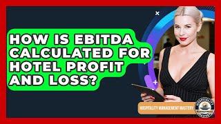 How Is EBITDA Calculated For Hotel Profit And Loss - Hospitality Management Mastery