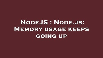 NodeJS : Node.js: Memory usage keeps going up