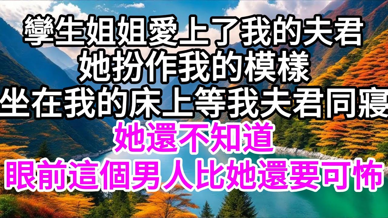 孿生姐姐愛上了我的夫君，她扮作我的模樣，坐在我的床上等我夫君同寢。她還不知道，眼前的這個男人，比她還要可怖 【美好人生】