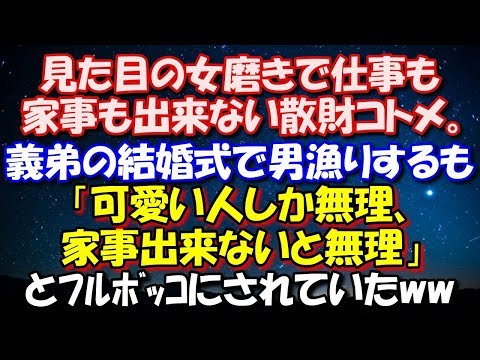 【スカッとする話】 見た目の女磨きで仕事も家事も出来ない散財コトメ。義弟の結婚式で男漁りするも「可愛い人しか無理、家事出来ないと無理」とﾌﾙﾎﾞｯｺにされ打ちのめされていたw 修羅場スカッととろ