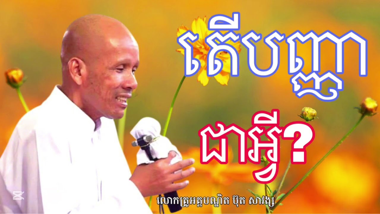 តើបញ្ញាជាអ្វីៗ សម្ដែងដោយលោកគ្រូអគ្គបណ្ឌិត ប៊ុន សាវង្ស ក្រអីក្រីម្លេះ