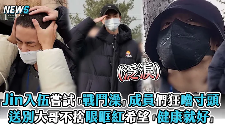 【Jin】入伍尝试“战斗澡”成员们狂噜寸头 送别大哥不舍眼眶红希望“健康就好” - 天天要闻
