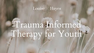Trauma Informed Therapy For Youth - Dr Louise Hayes