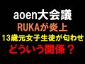 【aoen大会議】RUKAが炎上！13歳元女子生徒が匂わせ！一体どういう関係？&TEAMまで巻き込み事故