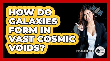 How Do Galaxies Form In Vast Cosmic Voids? - Physics Frontier