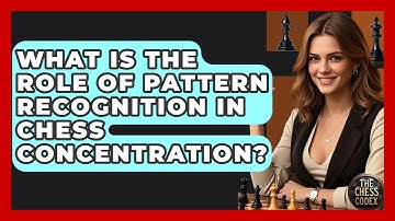 What Is The Role Of Pattern Recognition In Chess Concentration? - The Chess Codex