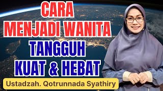 CARA MENJADI WANITA KUAT DAN HEBAT  || USTADZAH QOTRUNNADA SYATHIRY