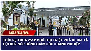 THỜI SỰ TRƯA 25/3: Phú Thọ triệt phá nhóm xã hội đen núp bóng giám đốc doanh nghiệp| Báo Lao Động