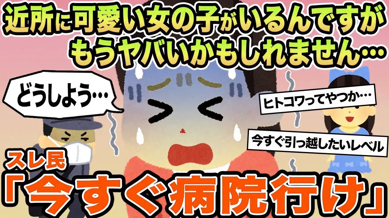 【報告者キチ】近所に可愛い女の子がいるんですがもうヤバいかもしれません...→スレ民「今すぐ病院行け」