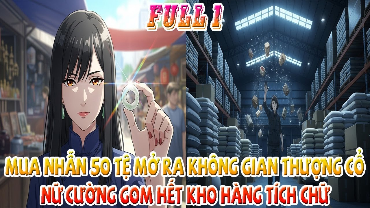 [Full 1] Mua Nhẫn 50 Tệ Mở Ra Không Gian Thượng Cổ, Nữ Cường Gom Hết Kho Hàng Tích Chữ