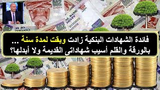 الشهادات البنكية بقت بفائدة 18% ولمدة سنة ... بالورقة والقلم أسيب شهاداتى القديمة ولا أبدلها؟