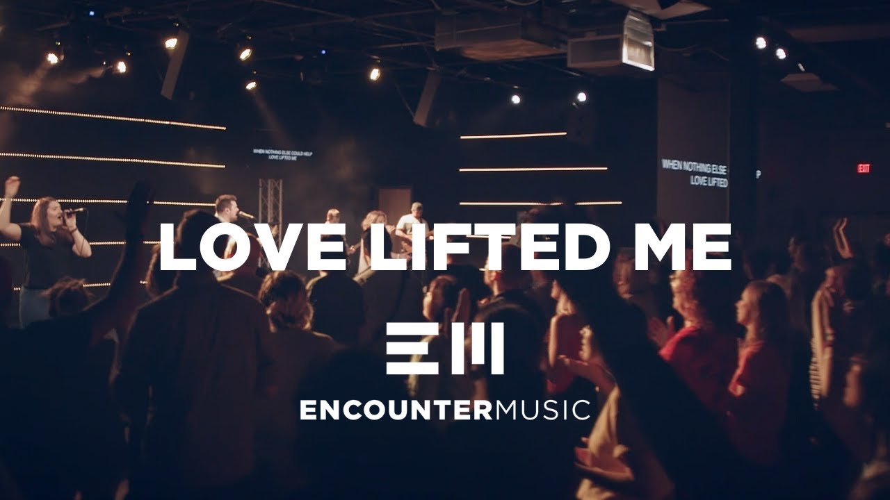 LOVE LIFTED ME | LIVE | ENCOUNTER MUSIC LOVE LIFTED ME | LIVE | ENCOUNTER MUSIC