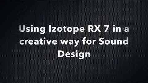 Using Izotope RX 7 in a creative way for sound design