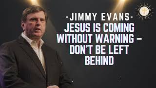 Jesus Is Coming Without Warning – Don’t Be Left Behind - Pastor Jimmy Evans