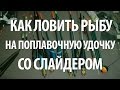 ЛОВЛЯ РЫБЫ на ПОПЛАВОК СЛАЙДЕР. РЫБАЛКА на ПОПЛАВКИ для ДАЛЬНЕГО ЗАБРОСА