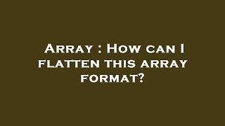Array : How can I flatten this array format?