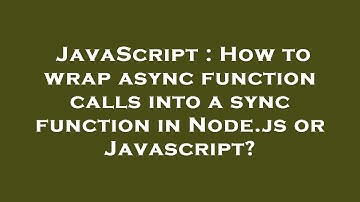 JavaScript : How to wrap async function calls into a sync function in Node.js or Javascript?