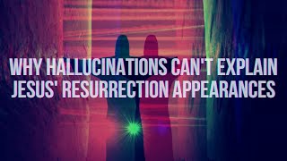 Why Hallucinations Can't Explain Jesus' Resurrection Appearances