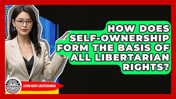 How Does Self-ownership Form The Basis Of All Libertarian Rights? - Learn About Libertarianism