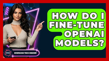 How Do I Fine-tune OpenAI Models? - Emerging Tech Insider