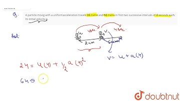 A particle movig with a uniformacceleration travels  24  metre and  64 metre in first two succes...