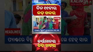 ଦନ ୧୧ଟର ବଡ ଖବର Kalinga Tv