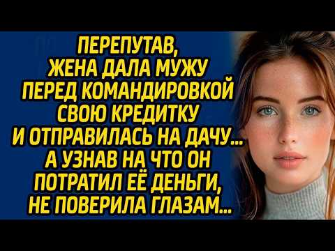 Перепутав, жена дала мужу перед командировкой свою кредитку и отправилась на дачу… А узнав на что...