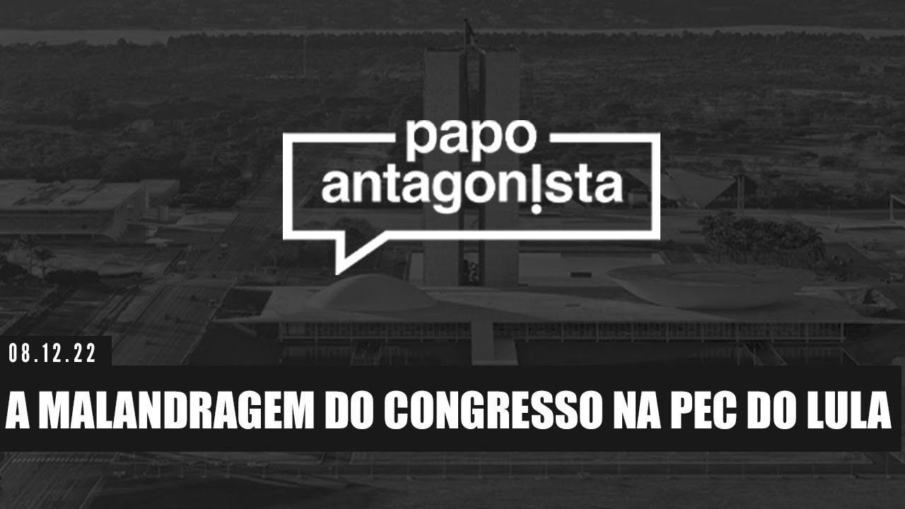 A MALANDRAGEM DO CONGRESSO NA PEC DO LULA – Papo Antagonista – 08/12