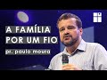 A família por um fio 4/4 | Pr. Paulo Moura
