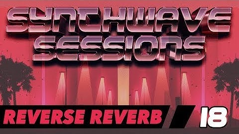 Synthwave Sessions 18: Reverse Reverb