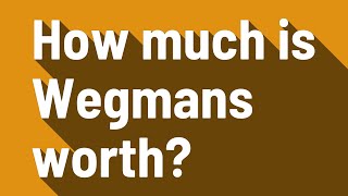 How much is Wegmans worth?