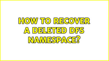How to recover a deleted DFS namespace?