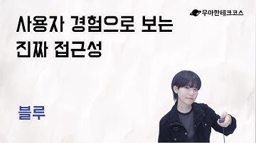 [10분 테코톡] 블루의 사용자 경험으로 보는 진짜 접근성