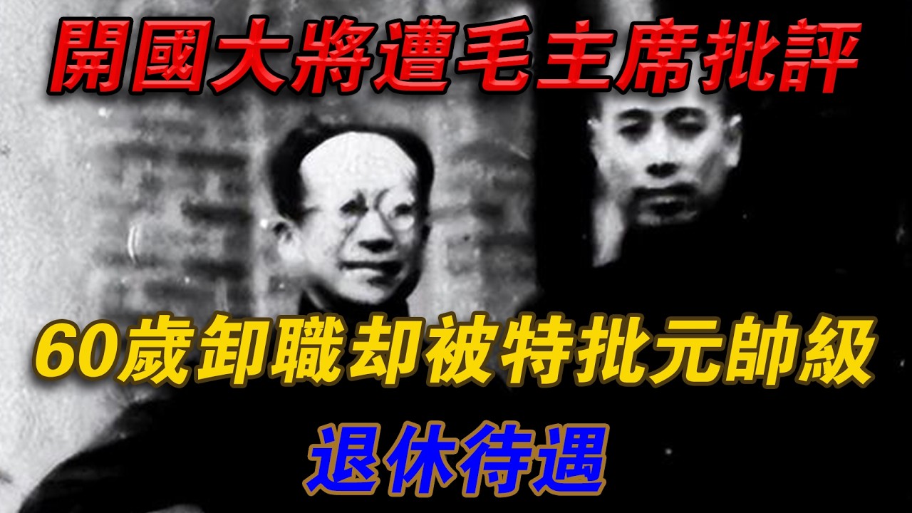 開國大將遭毛主席批評，60歲卸職卻被特批元帥級退休待遇#光影文史