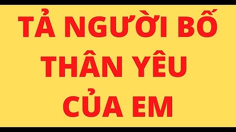 TẢ NGƯỜI BỐ THÂN YÊU CỦA EM