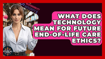 What Does Technology Mean For Future End-of-life Care Ethics? - The Ethical Compass