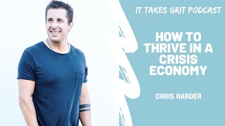 How to Thrive in a Crisis Economy with Chris Harder - Episode 65 | IT TAKES GRIT