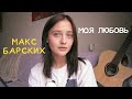 Макс Барских - Моя любовь (cover by Valery. Y./Лера Яскевич)