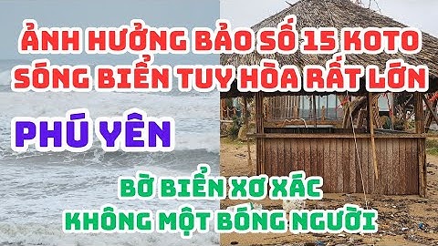 Ảnh hưởng BÃO SỐ 15 (Koto), PHÚ YÊN: SÓNG BIỂN Tuy Hòa rất lớn, Bãi biển XÁC XƠ KHÔNG MỘT BÓNG NGƯỜI