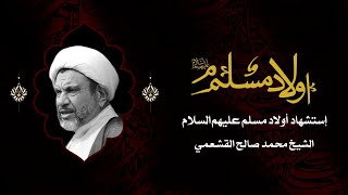 ذكرى شهادة أولاد مسلم إبن عقبل (ع) | لشيخ محمد صالح القشعمي | ليلة 26 صفر  1442 هـ - 2020م