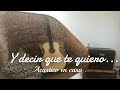 Y Decir Que Te Quiero ( acústico en casa )