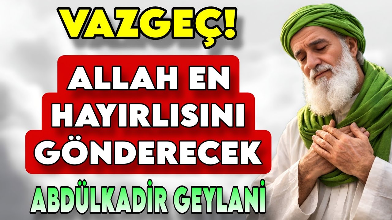 VAZGEÇTİĞİN ANDA KAZANIRSIN! ALLAH EN HAYIRLISINI GÖNDERECEK – ABDÜLKADİR GEYLANİ 