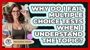 Why Do I Fail Multiple Choice Tests When I Understand The Topic? - High School Toolkit