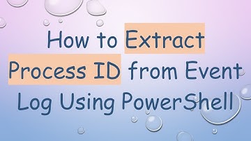 How to Extract Process ID from Event Log Using PowerShell