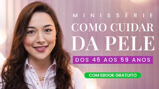 Guia Completo para Cuidados com a Pele: Estratégias e Dicas dos 45 aos 59 Anos | Aprenda tudo!